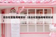 竞价托管服务哪家好（竞价托管服务哪家好点）