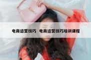 电商运营技巧  电商运营技巧培训课程