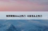 如何使用dou上热门  斗音怎么上热门