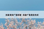 抖音竞价广告托管  抖音广告竞价方式