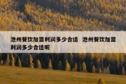 池州餐饮加盟利润多少合适  池州餐饮加盟利润多少合适呢