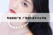 专业投放广告  广告投放属于什么专业