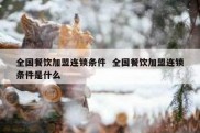 全国餐饮加盟连锁条件  全国餐饮加盟连锁条件是什么