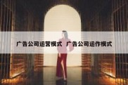 广告公司运营模式  广告公司运作模式