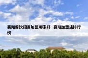 襄阳餐饮招商加盟哪家好  襄阳加盟店排行榜