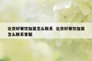 北京好餐饮加盟怎么联系  北京好餐饮加盟怎么联系客服