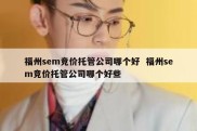 福州sem竞价托管公司哪个好  福州sem竞价托管公司哪个好些