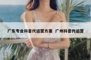 广东专业抖音代运营方案  广州抖音代运营