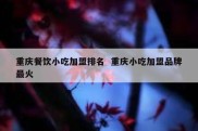 重庆餐饮小吃加盟排名  重庆小吃加盟品牌最火