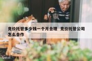 竞价托管多少钱一个月合理  竞价托管公司怎么合作