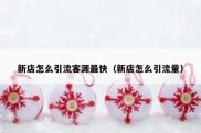 新店怎么引流客源最快（新店怎么引流量）