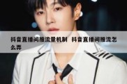 抖音直播间推流量机制  抖音直播间推流怎么弄