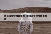 哈尔滨餐饮加盟推荐  哈尔滨餐饮加盟推荐店