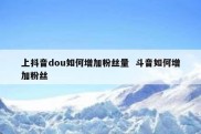 上抖音dou如何增加粉丝量  斗音如何增加粉丝