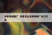 抖音同城推广  抖音怎么在同城推广自己作品