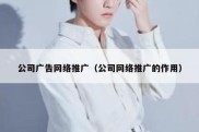 公司广告网络推广（公司网络推广的作用）
