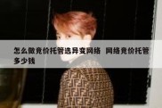 怎么做竞价托管选异变网络  网络竞价托管多少钱