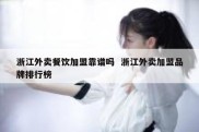 浙江外卖餐饮加盟靠谱吗  浙江外卖加盟品牌排行榜