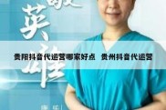 贵阳抖音代运营哪家好点  贵州抖音代运营