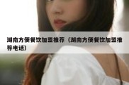 湖南方便餐饮加盟推荐（湖南方便餐饮加盟推荐电话）