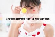 山东烤鸭餐饮加盟价位  山东有名的烤鸭
