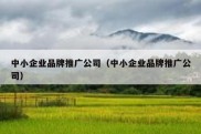 中小企业品牌推广公司（中小企业品牌推广公司）