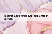 福建艺术高校餐饮加盟品牌  福建艺术职业学校地址