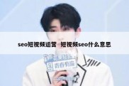 seo短视频运营  短视频seo什么意思