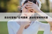 竞价托管推广公司费用  竞价托管如何托管