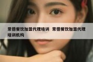 常德餐饮加盟代理培训  常德餐饮加盟代理培训机构