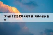 河南抖音代运营服务哪家强  商丘抖音代运营