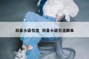 抖音小店引流  抖音小店引流脚本
