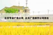 北京专业广告公司  北京广告制作公司排名