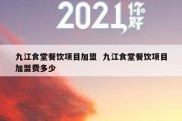 九江食堂餐饮项目加盟  九江食堂餐饮项目加盟费多少