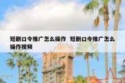 短剧口令推广怎么操作  短剧口令推广怎么操作视频