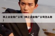 网上企业推广公司（网上企业推广公司怎么做）