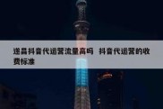 遂昌抖音代运营流量高吗  抖音代运营的收费标准