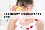 巨量星图短剧推广  巨量星图短剧推广要多少粉丝