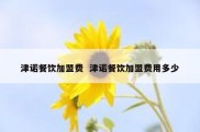 津诺餐饮加盟费  津诺餐饮加盟费用多少
