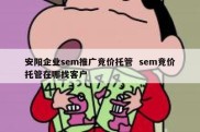 安阳企业sem推广竞价托管  sem竞价托管在哪找客户