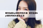 餐饮加盟kpi绩效考核方案  餐饮加盟kpi绩效考核方案怎么写