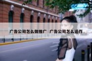 广告公司怎么做推广  广告公司怎么运作