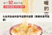 七台河企业抖音号运营代运营（张掖抖音代运营）