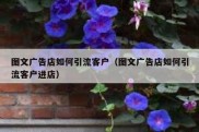 图文广告店如何引流客户（图文广告店如何引流客户进店）