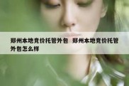 郑州本地竞价托管外包  郑州本地竞价托管外包怎么样