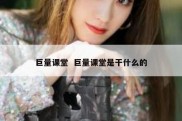 巨量课堂  巨量课堂是干什么的