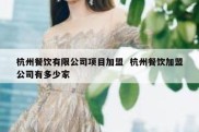 杭州餐饮有限公司项目加盟  杭州餐饮加盟公司有多少家