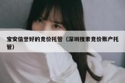 宝安信誉好的竞价托管（深圳搜索竞价账户托管）