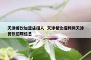 天津餐饮加盟店招人  天津餐饮招聘网天津餐饮招聘信息