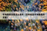 手淘搜索流量怎么提升（怎样提高手淘搜索的流量）